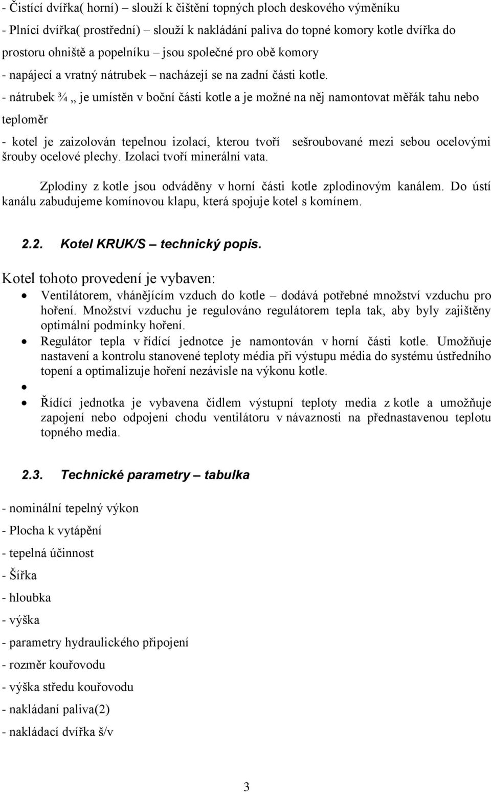 - nátrubek ¾ je umístěn v boční části kotle a je možné na něj namontovat měřák tahu nebo teploměr - kotel je zaizolován tepelnou izolací, kterou tvoří sešroubované mezi sebou ocelovými šrouby ocelové