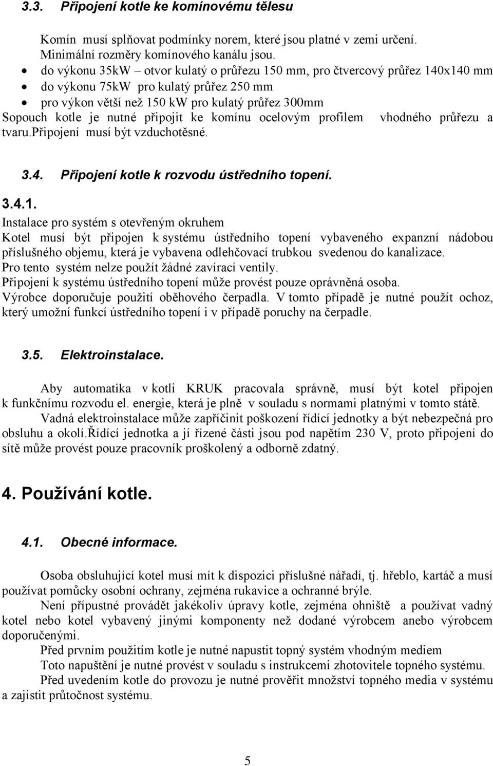 připojit ke komínu ocelovým profilem vhodného průřezu a tvaru.připojení musí být vzduchotěsné. 3.4. Připojení kotle k rozvodu ústředního topení. 3.4.1.