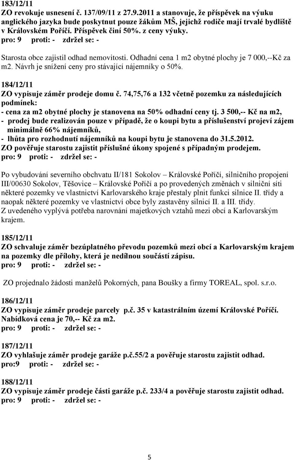 184/12/11 ZO vypisuje záměr prodeje domu č. 74,75,76 a 132 včetně pozemku za následujících podmínek: - cena za m2 obytné plochy je stanovena na 50% odhadní ceny tj.