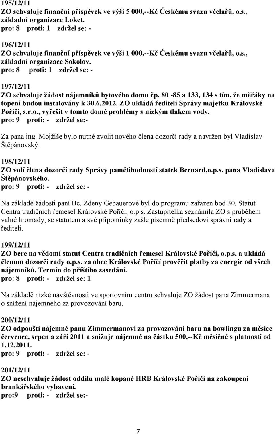 pro: 8 proti: 1 zdržel se: - 197/12/11 ZO schvaluje žádost nájemníků bytového domu čp. 80-85 a 133, 134 s tím, že měřáky na topení budou instalovány k 30.6.2012.