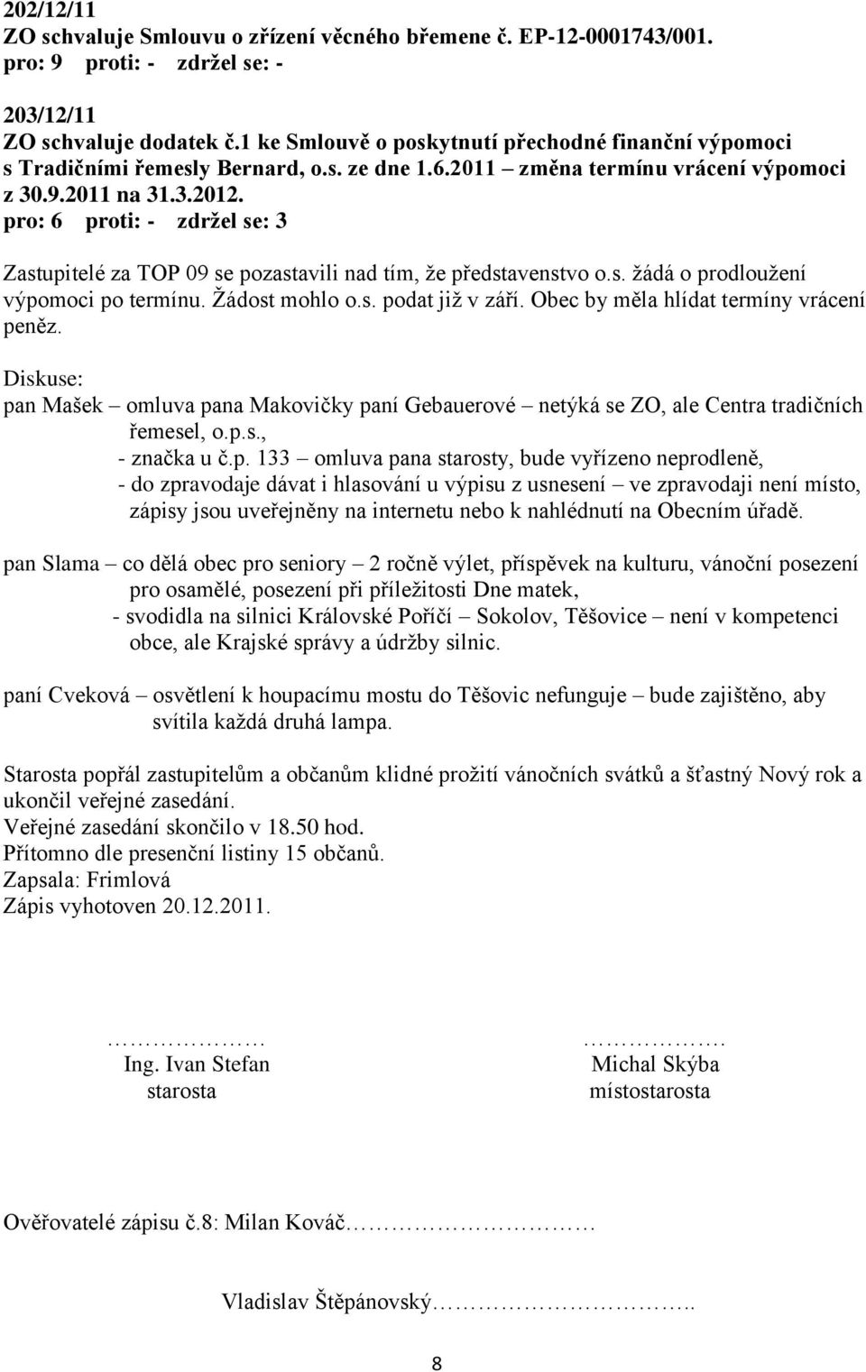 Žádost mohlo o.s. podat již v září. Obec by měla hlídat termíny vrácení peněz. Diskuse: pan Mašek omluva pana Makovičky paní Gebauerové netýká se ZO, ale Centra tradičních řemesel, o.p.s., - značka u č.