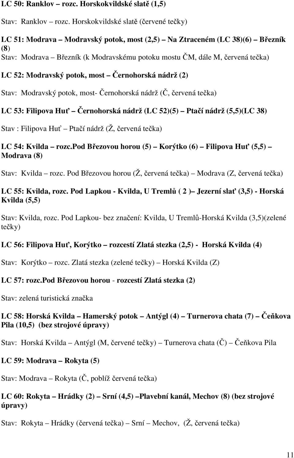 Modravský potok, most Černohorská nádrž (2) Stav: Modravský potok, most- Černohorská nádrž (Č, červená tečka) LC 53: Filipova Huť Černohorská nádrž (LC 52)(5) Ptačí nádrž (5,5)(LC 38) Stav : Filipova