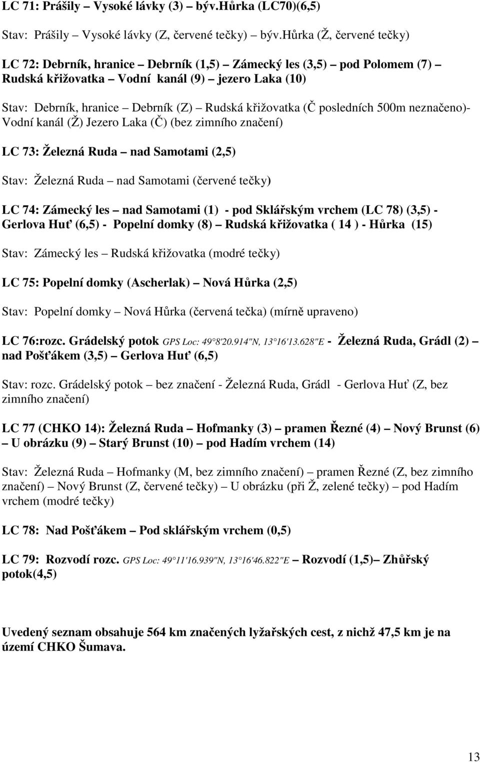 křižovatka (Č posledních 500m neznačeno)- Vodní kanál (Ž) Jezero Laka (Č) (bez zimního značení) LC 73: Železná Ruda nad Samotami (2,5) Stav: Železná Ruda nad Samotami (červené tečky) LC 74: Zámecký