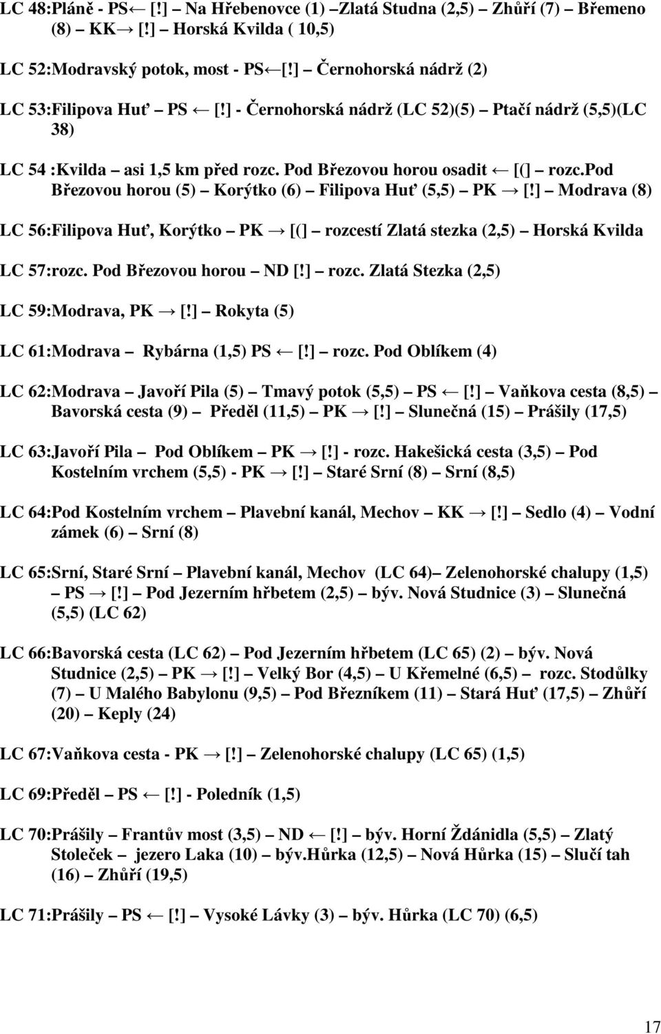 ] Modrava (8) LC 56:Filipova Huť, Korýtko PK [(] rozcestí Zlatá stezka (2,5) Horská Kvilda LC 57:rozc. Pod Březovou horou ND [!] rozc. Zlatá Stezka (2,5) LC 59:Modrava, PK [!