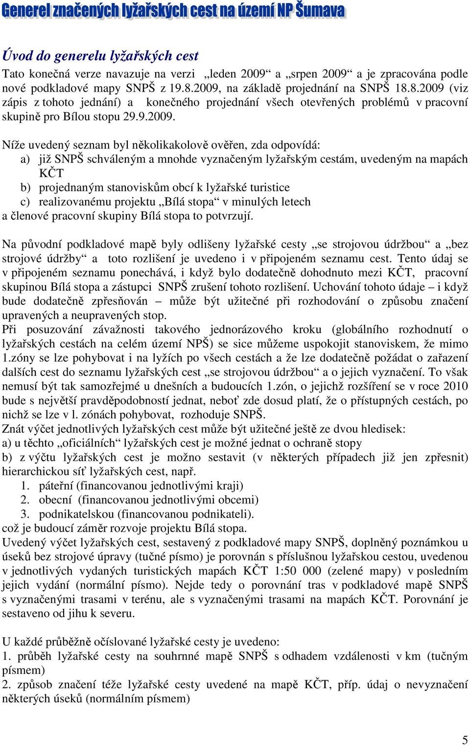 několikakolově ověřen, zda odpovídá: a) již SNPŠ schváleným a mnohde vyznačeným lyžařským cestám, uvedeným na mapách KČT b) projednaným stanoviskům obcí k lyžařské turistice c) realizovanému projektu