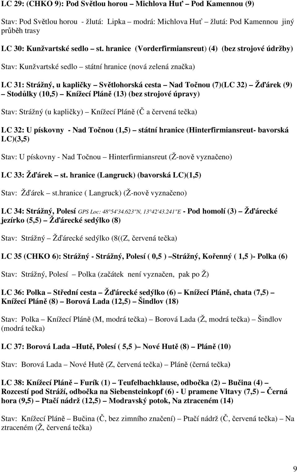 Stodůlky (10,5) Knížecí Pláně (13) (bez strojové úpravy) Stav: Strážný (u kapličky) Knížecí Pláně (Č a červená tečka) LC 32: U pískovny - Nad Točnou (1,5) státní hranice (Hinterfirmiansreut- bavorská