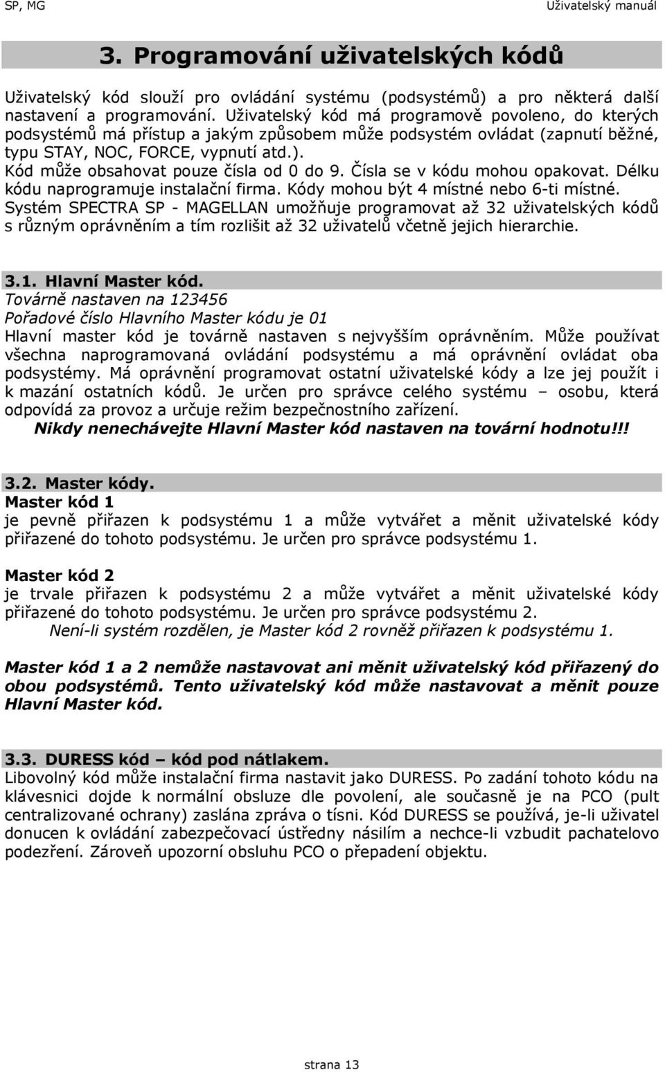 Kód může obsahovat pouze čísla od 0 do 9. Čísla se v kódu mohou opakovat. Délku kódu naprogramuje instalační firma. Kódy mohou být 4 místné nebo 6-ti místné.