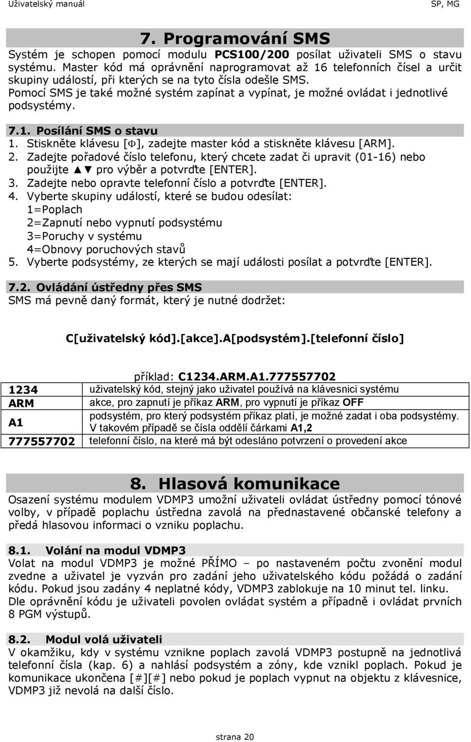 Pomocí SMS je také možné systém zapínat a vypínat, je možné ovládat i jednotlivé podsystémy. 7.1. Posílání SMS o stavu 1. Stiskněte klávesu [ ], zadejte master kód a stiskněte klávesu [ARM]. 2.