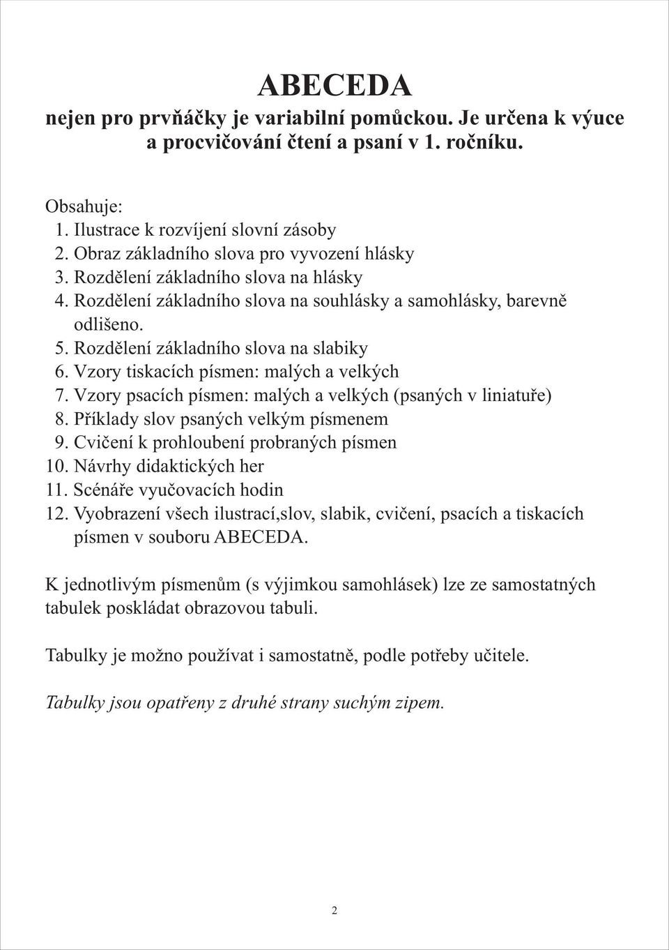 Rozdìlení základního slova na slabiky 6. Vzory tiskacích písmen: malých a velkých 7. Vzory psacích písmen: malých a velkých (psaných v liniatuøe) 8. Pøíklady slov psaných velkým písmenem 9.