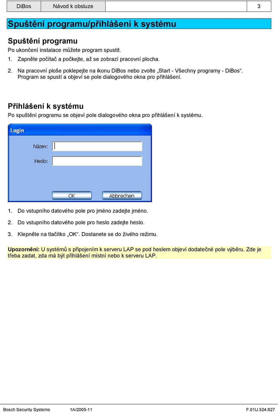 Program se spustí a objeví se pole dialogového okna pro přihlášení. Přihlášení k systému Po spuštění programu se objeví pole dialogového okna pro přihlášení k systému. 1.