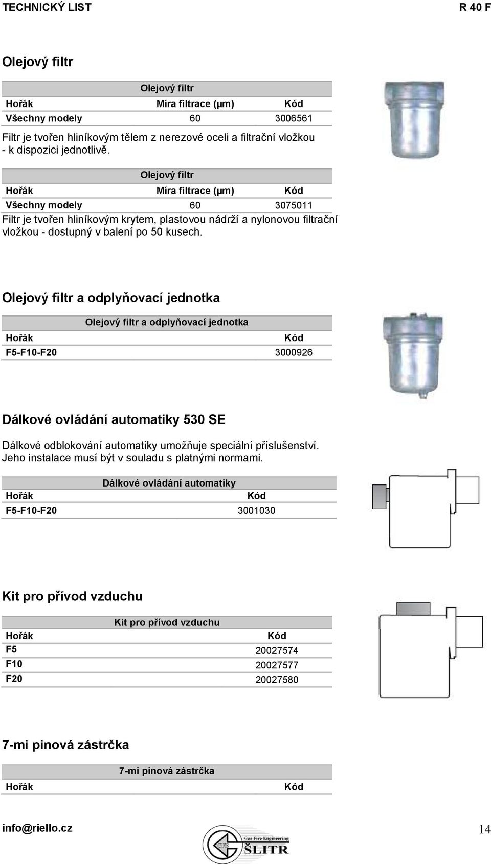 Olejový filtr a odplyňovací jednotka Olejový filtr a odplyňovací jednotka Hořák Kód F5-F10-F20 3000926 Dálkové ovládání automatiky 530 SE Dálkové odblokování automatiky umožňuje speciální