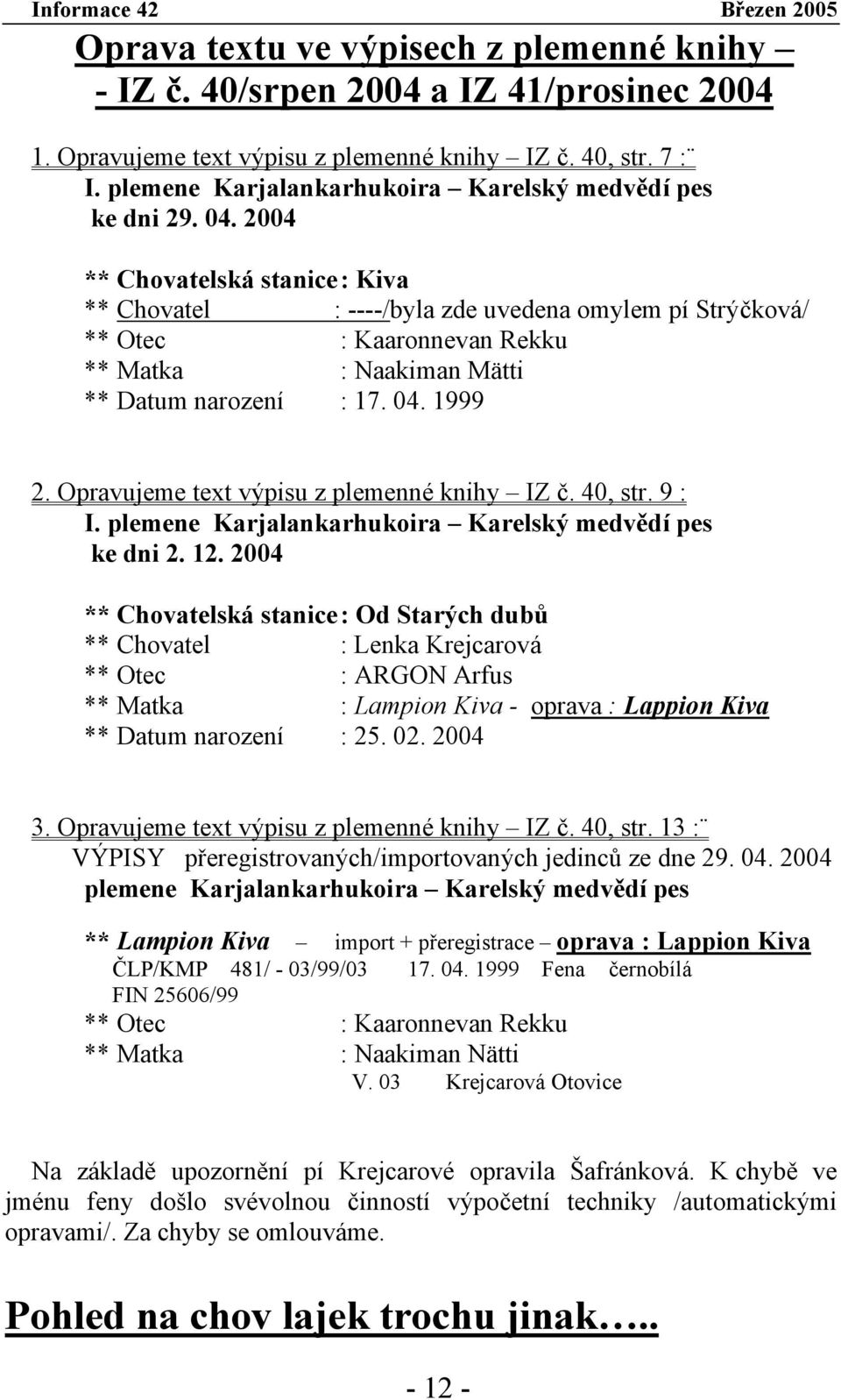 2004 ** Chovatelská stanice : Kiva ** Chovatel : ----/byla zde uvedena omylem pí Strýčková/ ** Otec : Kaaronnevan Rekku ** Matka : Naakiman Mätti ** Datum narození : 17. 04. 1999 2.