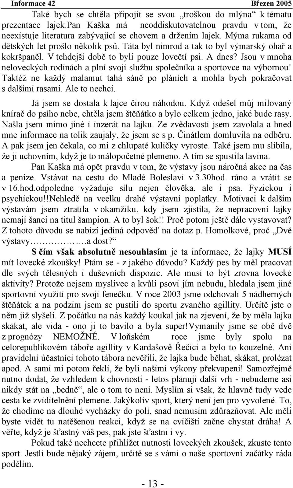 Jsou v mnoha neloveckých rodinách a plní svoji službu společníka a sportovce na výbornou! Taktéž ne každý malamut tahá sáně po pláních a mohla bych pokračovat s dalšími rasami. Ale to nechci.