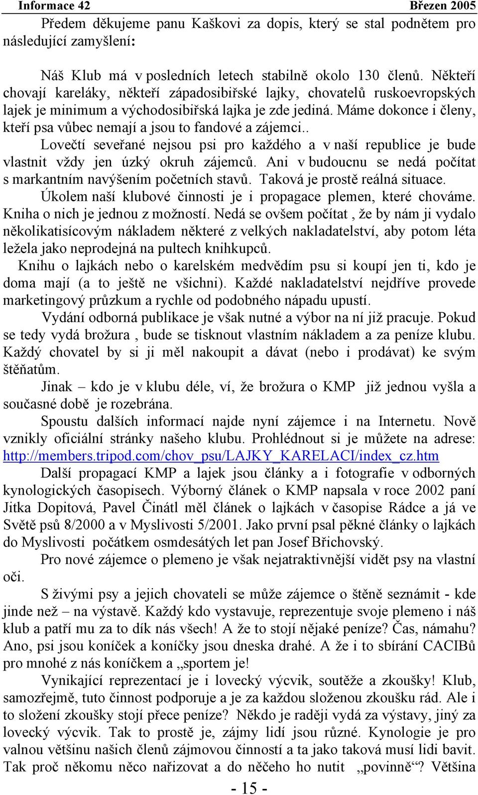 Máme dokonce i členy, kteří psa vůbec nemají a jsou to fandové a zájemci.. Lovečtí seveřané nejsou psi pro každého a v naší republice je bude vlastnit vždy jen úzký okruh zájemců.