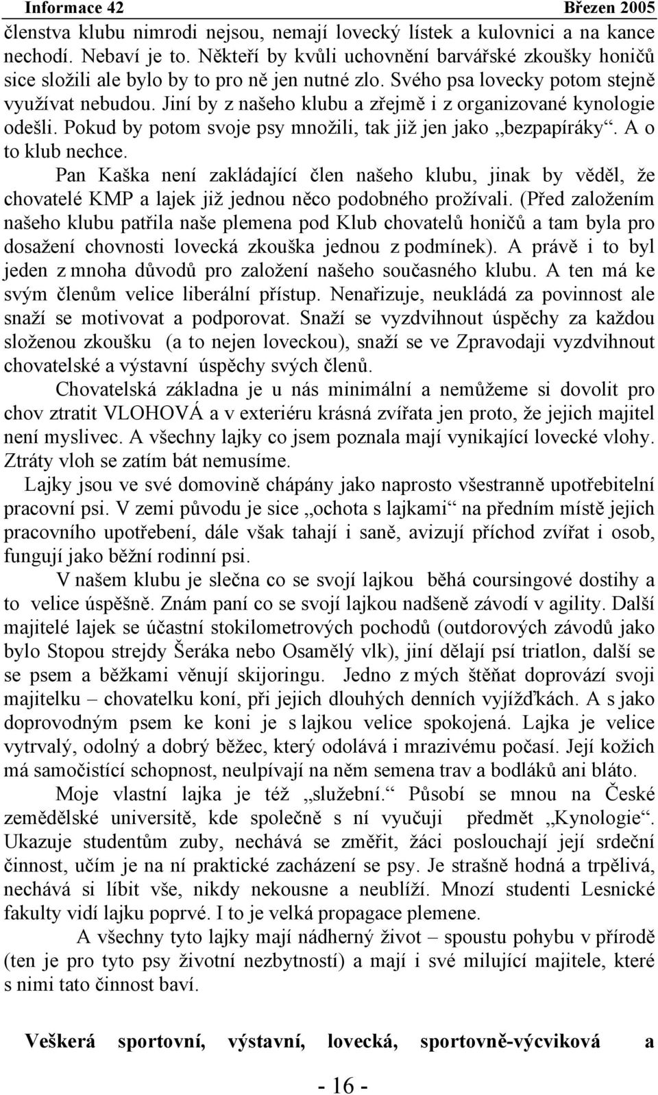 Pan Kaška není zakládající člen našeho klubu, jinak by věděl, že chovatelé KMP a lajek již jednou něco podobného prožívali.