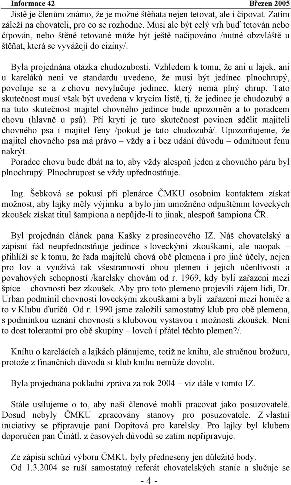 Vzhledem k tomu, že ani u lajek, ani u kareláků není ve standardu uvedeno, že musí být jedinec plnochrupý, povoluje se a z chovu nevylučuje jedinec, který nemá plný chrup.