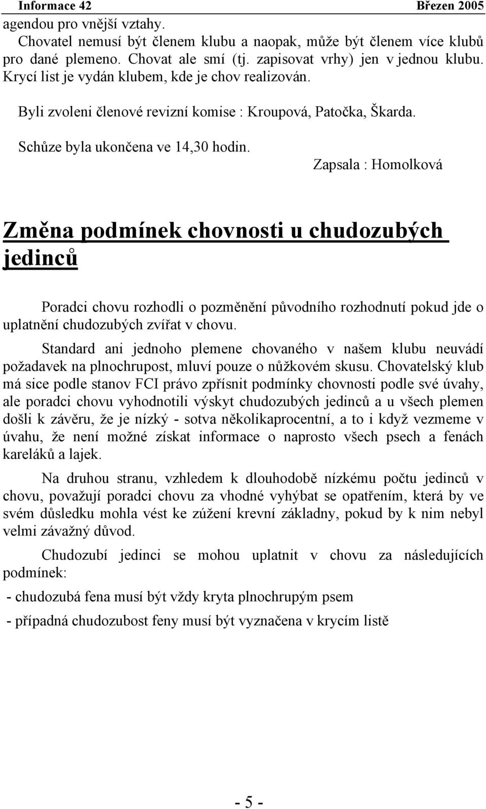 Zapsala : Homolková Změna podmínek chovnosti u chudozubých jedinců Poradci chovu rozhodli o pozměnění původního rozhodnutí pokud jde o uplatnění chudozubých zvířat v chovu.