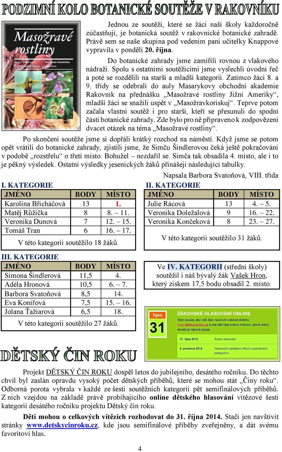 Spolu s ostatními soutěžícími jsme vyslechli úvodní řeč a poté se rozdělili na starší a mladší kategorii. Zatímco žáci 8. a 9.