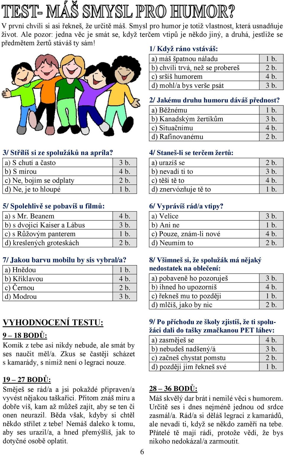 b) chvíli trvá, než se probereš 2 b. c) sršíš humorem 4 b. d) mohl/a bys verše psát 3 b. 2/ Jakému druhu humoru dáváš přednost? a) Běžnému 1 b. b) Kanadským žertíkům 3 b. c) Situačnímu 4 b.