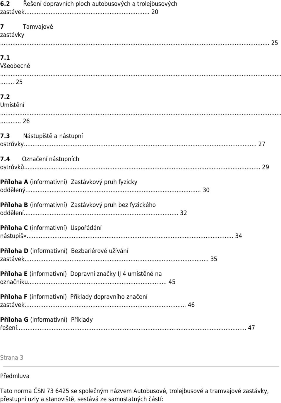 .. 32 Příloha C (informativní) Uspořádání nástupiš»... 34 Příloha D (informativní) Bezbariérové užívání zastávek... 35 Příloha E (informativní) Dopravní značky IJ 4 umístěné na označníku.