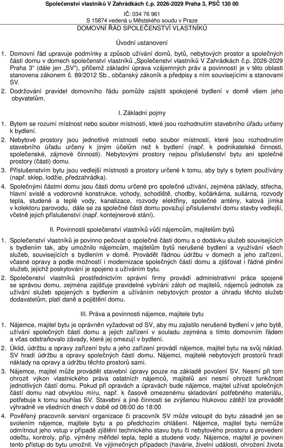 89/2012 Sb., občanský zákoník a předpisy s ním souvisejícími a stanovami SV. 2. Dodržování pravidel domovního řádu pomůže zajistit spokojené bydlení v domě všem jeho obyvatelům. I. Základní pojmy 1.