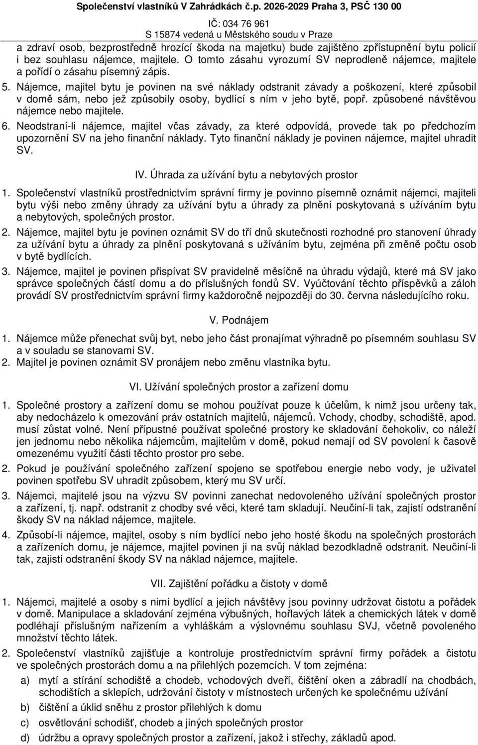 Nájemce, majitel bytu je povinen na své náklady odstranit závady a poškození, které způsobil v domě sám, nebo jež způsobily osoby, bydlící s ním v jeho bytě, popř.