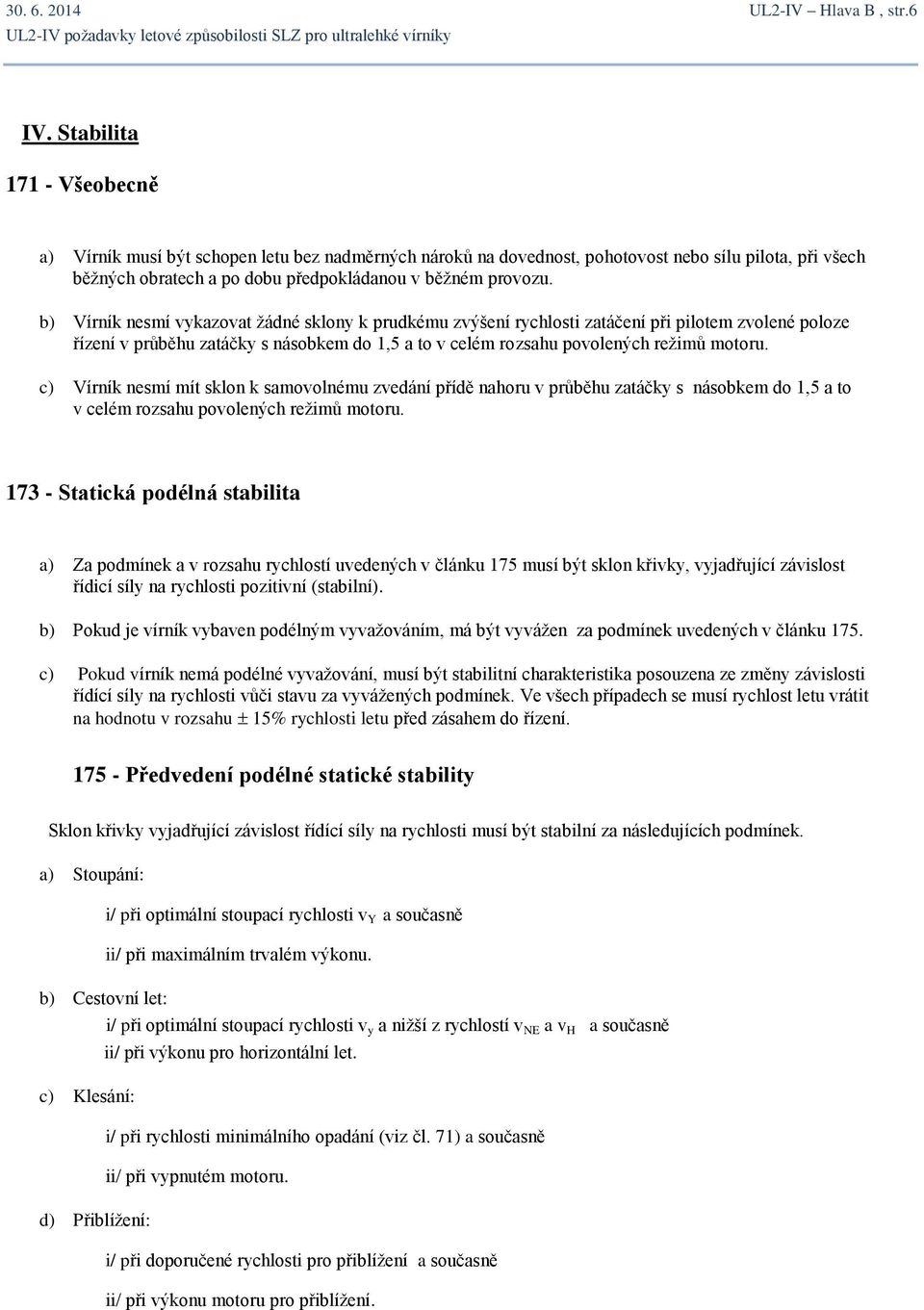 b) Vírník nesmí vykazovat žádné sklony k prudkému zvýšení rychlosti zatáčení při pilotem zvolené poloze řízení v průběhu zatáčky s násobkem do 1,5 a to v celém rozsahu povolených režimů motoru.