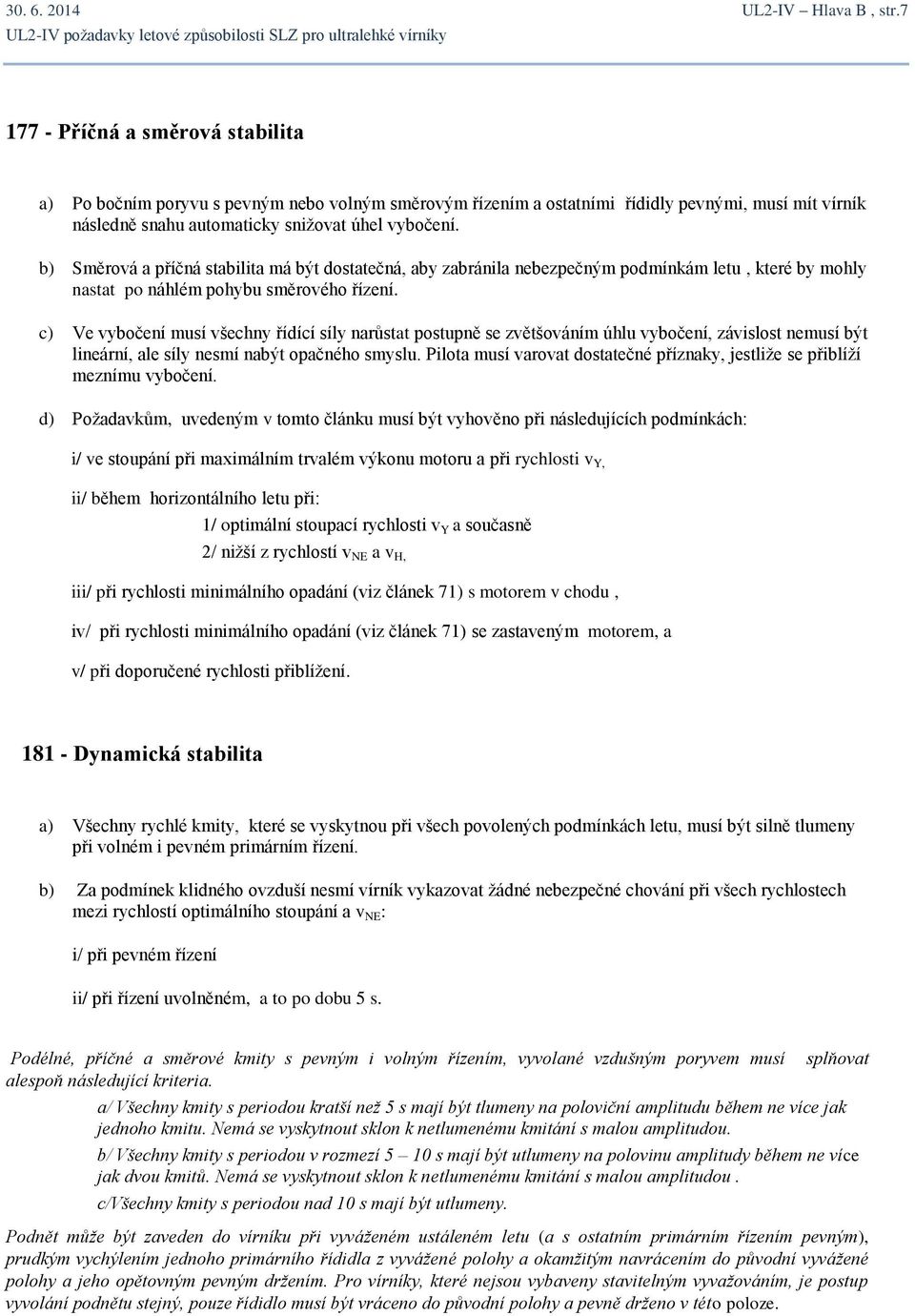 b) Směrová a příčná stabilita má být dostatečná, aby zabránila nebezpečným podmínkám letu, které by mohly nastat po náhlém pohybu směrového řízení.
