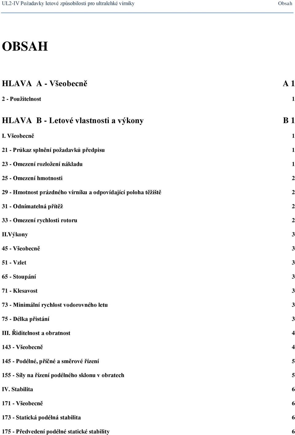 přítěž 2 33 - Omezení rychlosti rotoru 2 II.Výkony 3 45 - Všeobecně 3 51 - Vzlet 3 65 - Stoupání 3 71 - Klesavost 3 73 - Minimální rychlost vodorovného letu 3 75 - Délka přistání 3 III.