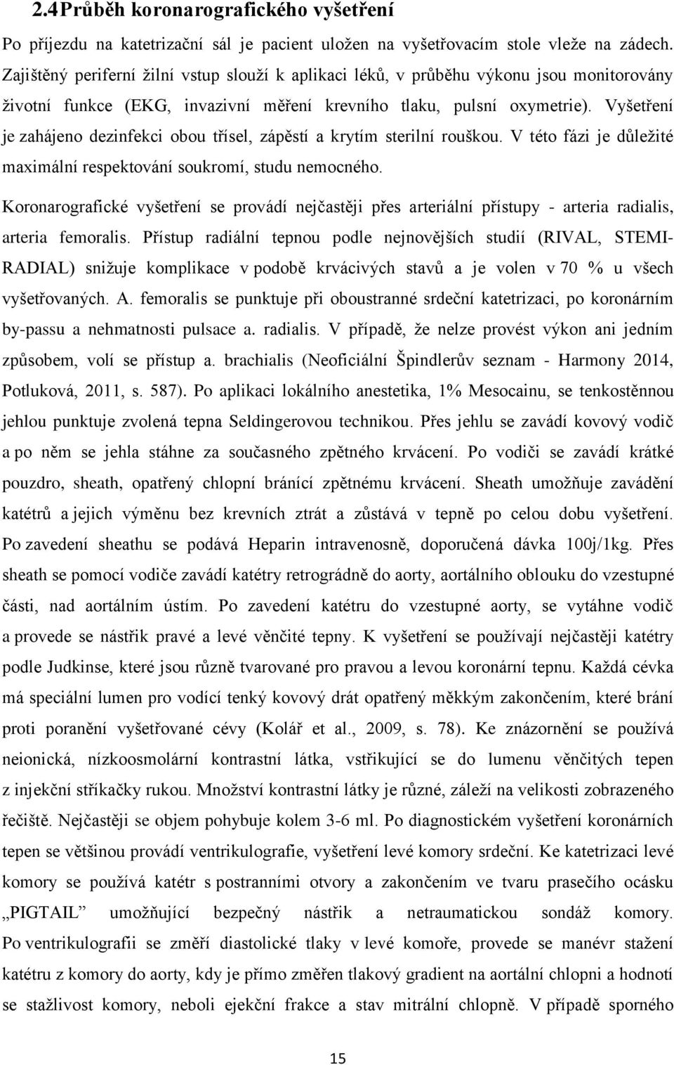 Vyšetření je zahájeno dezinfekci obou třísel, zápěstí a krytím sterilní rouškou. V této fázi je důležité maximální respektování soukromí, studu nemocného.