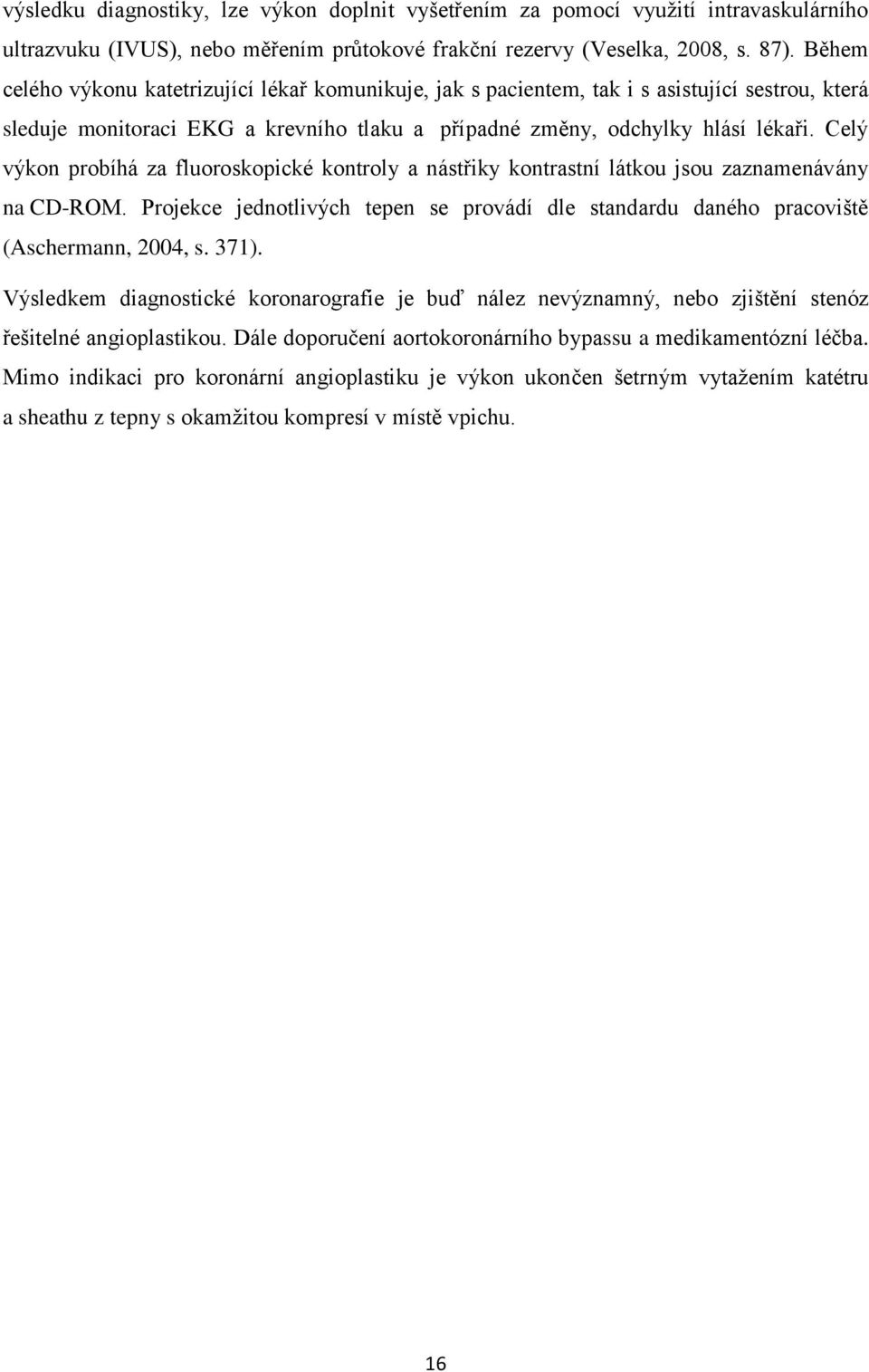 Celý výkon probíhá za fluoroskopické kontroly a nástřiky kontrastní látkou jsou zaznamenávány na CD-ROM. Projekce jednotlivých tepen se provádí dle standardu daného pracoviště (Aschermann, 2004, s.