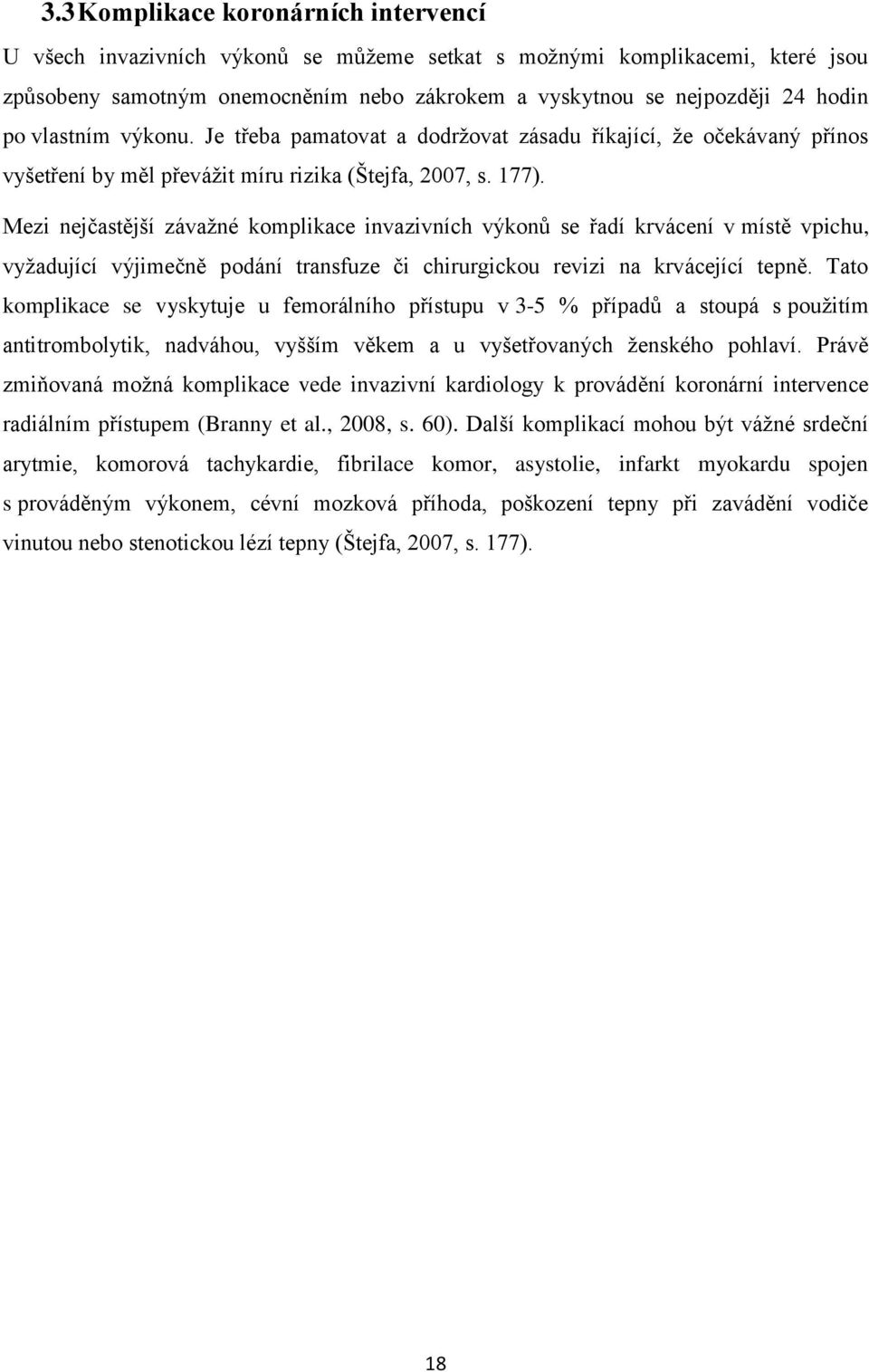 Mezi nejčastější závažné komplikace invazivních výkonů se řadí krvácení v místě vpichu, vyžadující výjimečně podání transfuze či chirurgickou revizi na krvácející tepně.