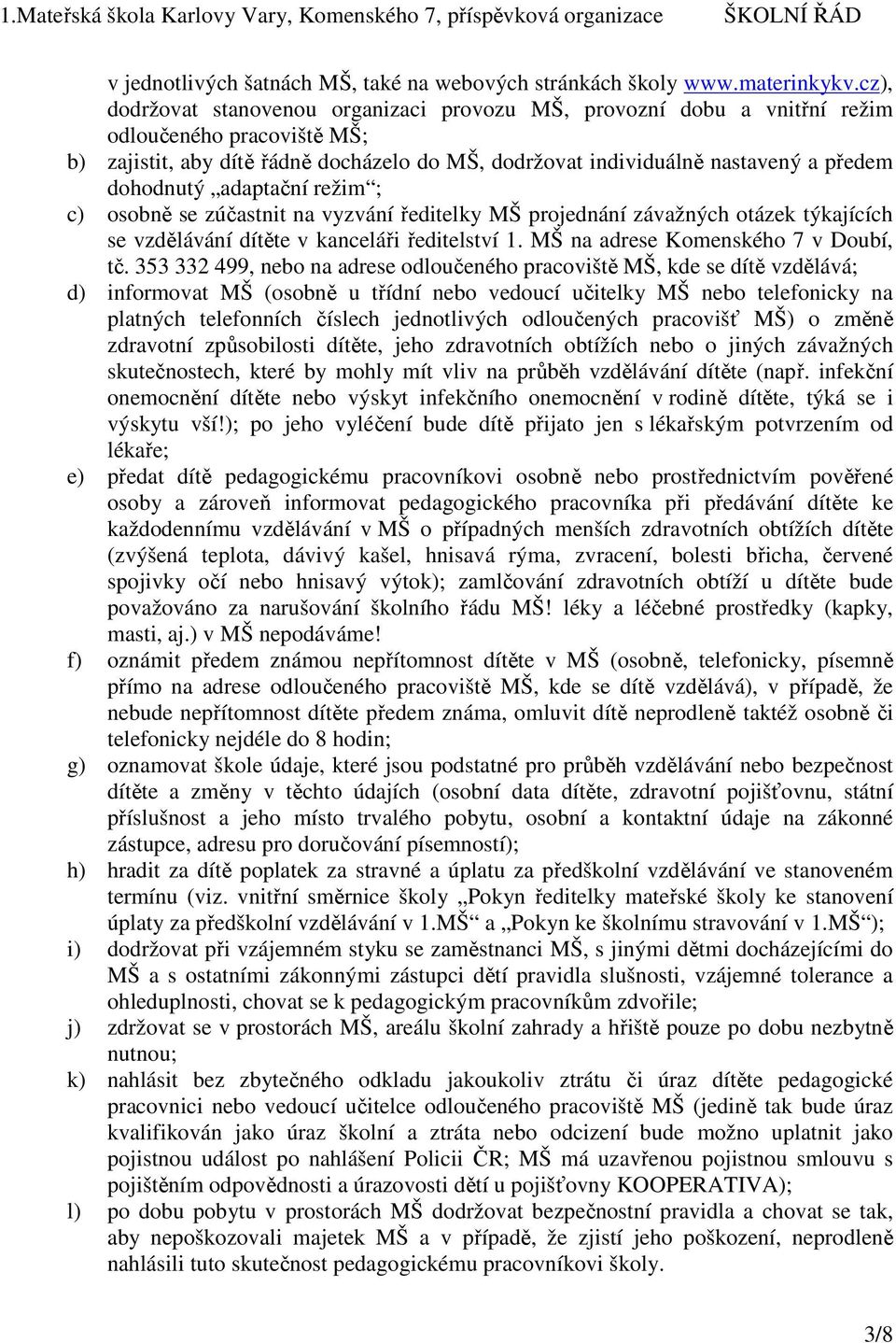 dohodnutý adaptační režim ; c) osobně se zúčastnit na vyzvání ředitelky MŠ projednání závažných otázek týkajících se vzdělávání dítěte v kanceláři ředitelství 1. MŠ na adrese Komenského 7 v Doubí, tč.