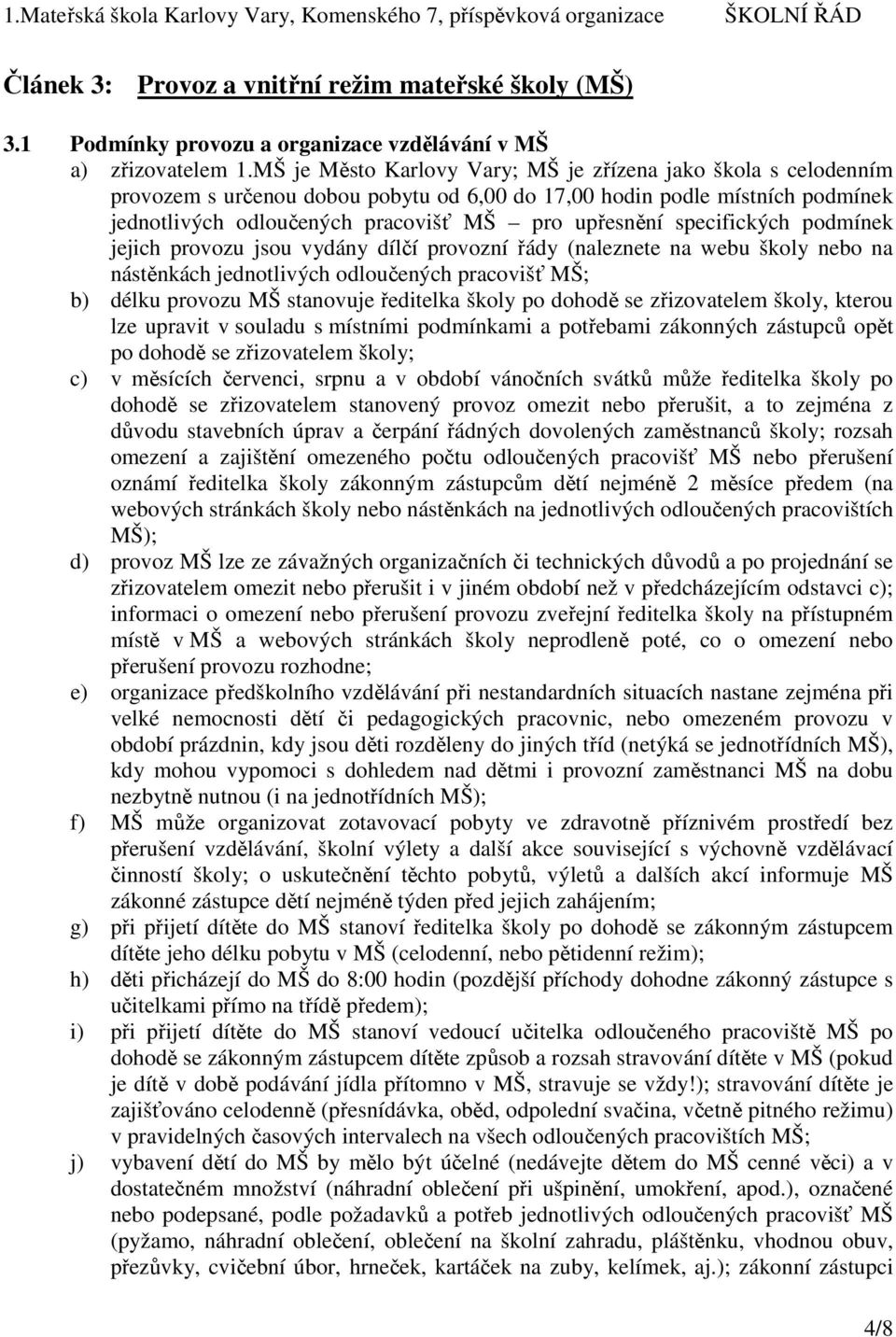 specifických podmínek jejich provozu jsou vydány dílčí provozní řády (naleznete na webu školy nebo na nástěnkách jednotlivých odloučených pracovišť MŠ; b) délku provozu MŠ stanovuje ředitelka školy