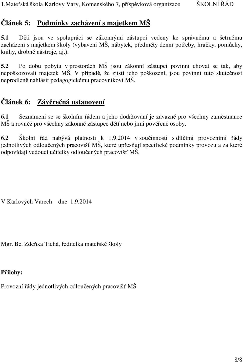 5.2 Po dobu pobytu v prostorách MŠ jsou zákonní zástupci povinni chovat se tak, aby nepoškozovali majetek MŠ.