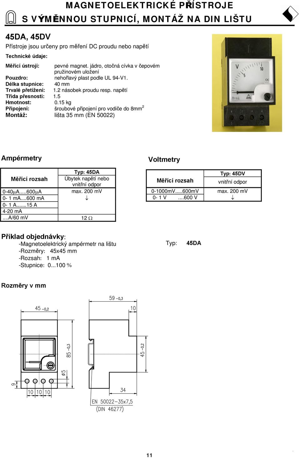 15 kg Připojení: šroubové připojení pro vodiče do 8mm 2 Montáž: lišta 35 mm (EN 50022) Ampérmetry Měřící rozsah Typ: 45DA Úbytek napětí nebo vnitřní odpor max. 200 mv 0-40µA...600µA 0-1 ma.