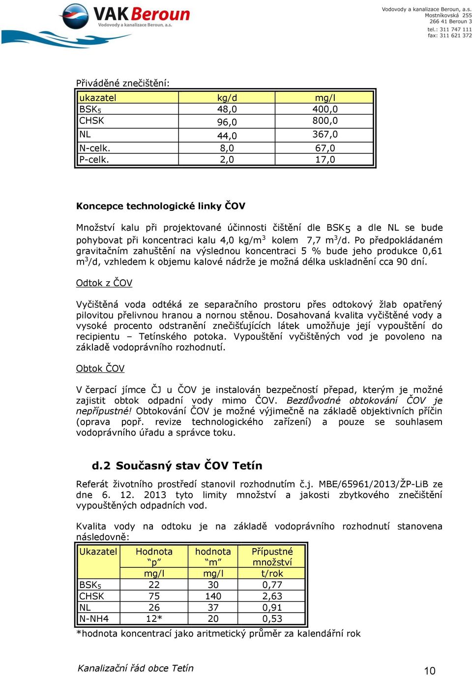 Po předpokládaném gravitačním zahuštění na výslednou koncentraci 5 % bude jeho produkce 0,61 m 3 /d, vzhledem k objemu kalové nádrže je možná délka uskladnění cca 90 dní.