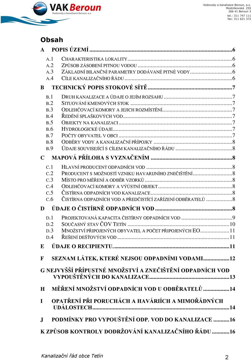 .. 7 B.5 OBJEKTY NA KANALIZACI... 7 B.6 HYDROLOGICKÉ ÚDAJE... 7 B.7 POČTY OBYVATEL V OBCI... 7 B.8 ODBĚRY VODY A KANALIZAČNÍ PŘÍPOJKY... 8 B.9 ÚDAJE SOUVISEJÍCÍ S CÍLEM KANALIZAČNÍHO ŘÁDU.