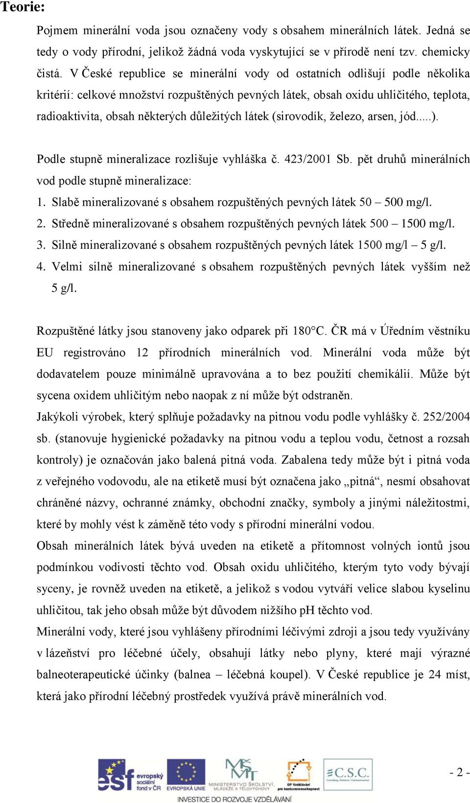 důležitých látek (sirovodík, železo, arsen, jód...). Podle stupně mineralizace rozlišuje vyhláška č. 423/2001 Sb. pět druhů minerálních vod podle stupně mineralizace: 1.