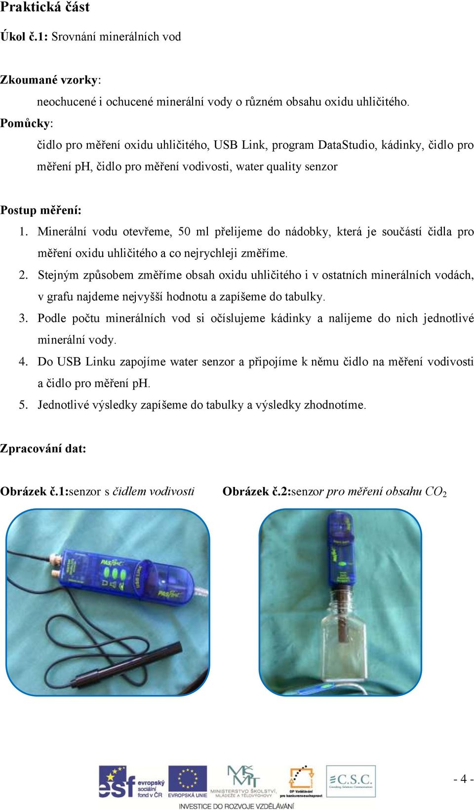 Minerální vodu otevřeme, 50 ml přelijeme do nádobky, která je součástí čidla pro měření oxidu uhličitého a co nejrychleji změříme. 2.