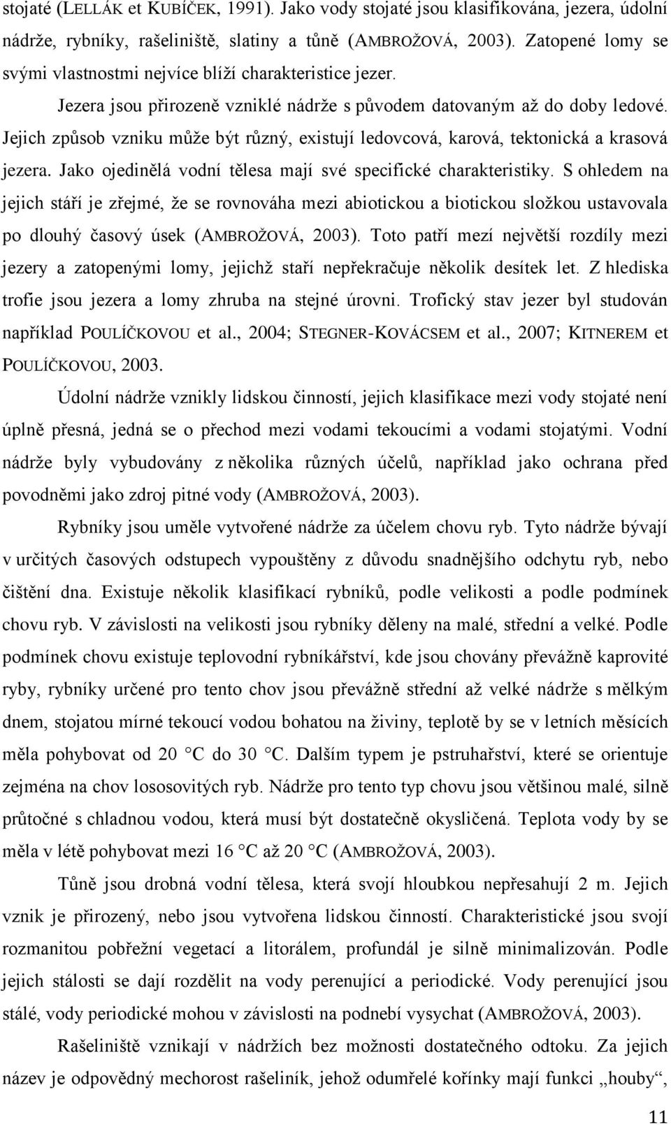 Jejich způsob vzniku může být různý, existují ledovcová, karová, tektonická a krasová jezera. Jako ojedinělá vodní tělesa mají své specifické charakteristiky.