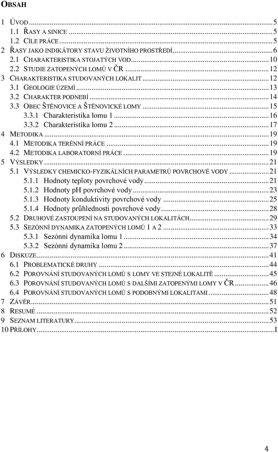 .. 17 4 METODIKA... 19 4.1 METODIKA TERÉNNÍ PRÁCE... 19 4.2 METODIKA LABORATORNÍ PRÁCE... 19 5 VÝSLEDKY... 21 5.1 VÝSLEDKY CHEMICKO-FYZIKÁLNÍCH PARAMETRŮ POVRCHOVÉ VODY... 21 5.1.1 Hodnoty teploty povrchové vody.