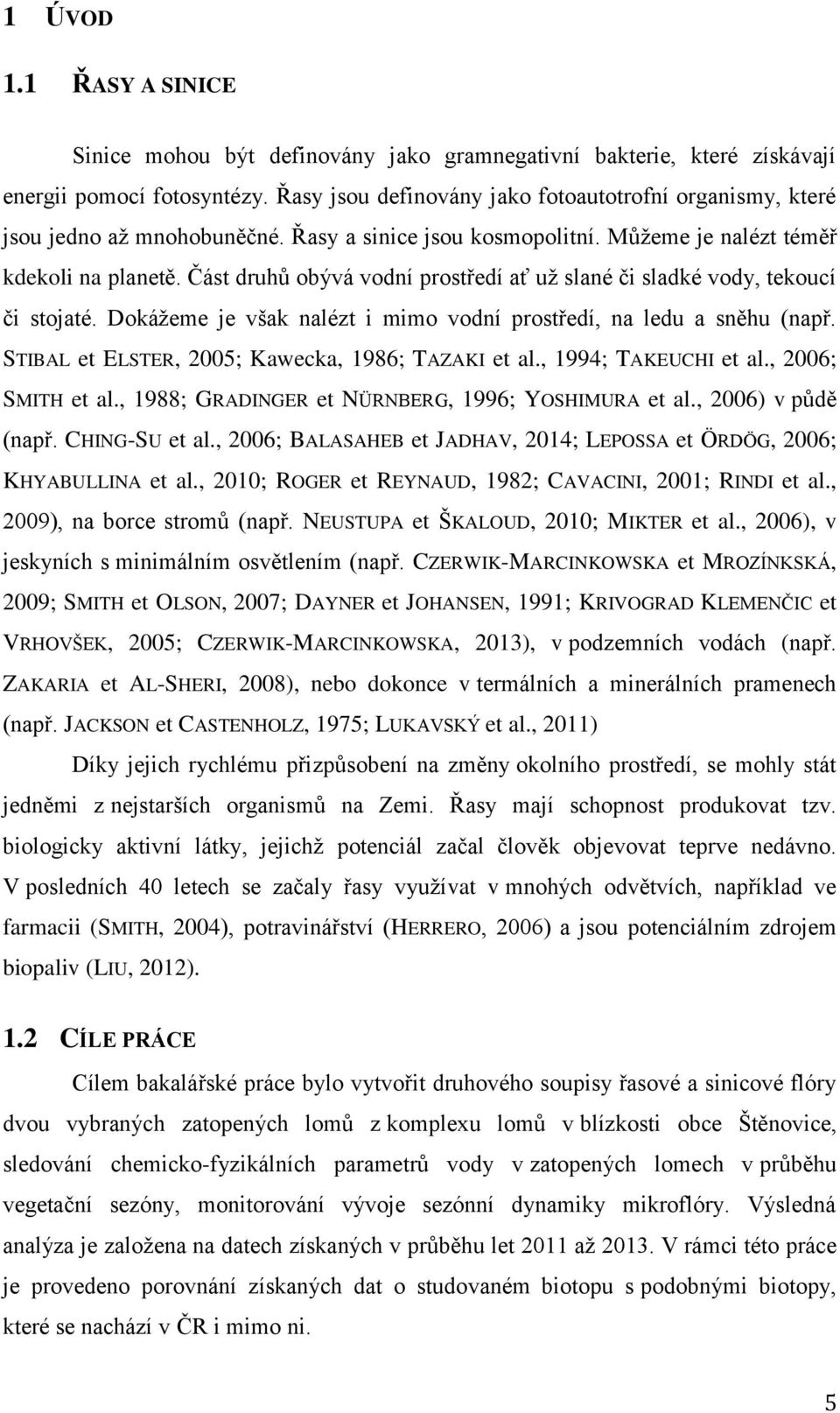 Část druhů obývá vodní prostředí ať už slané či sladké vody, tekoucí či stojaté. Dokážeme je však nalézt i mimo vodní prostředí, na ledu a sněhu (např.