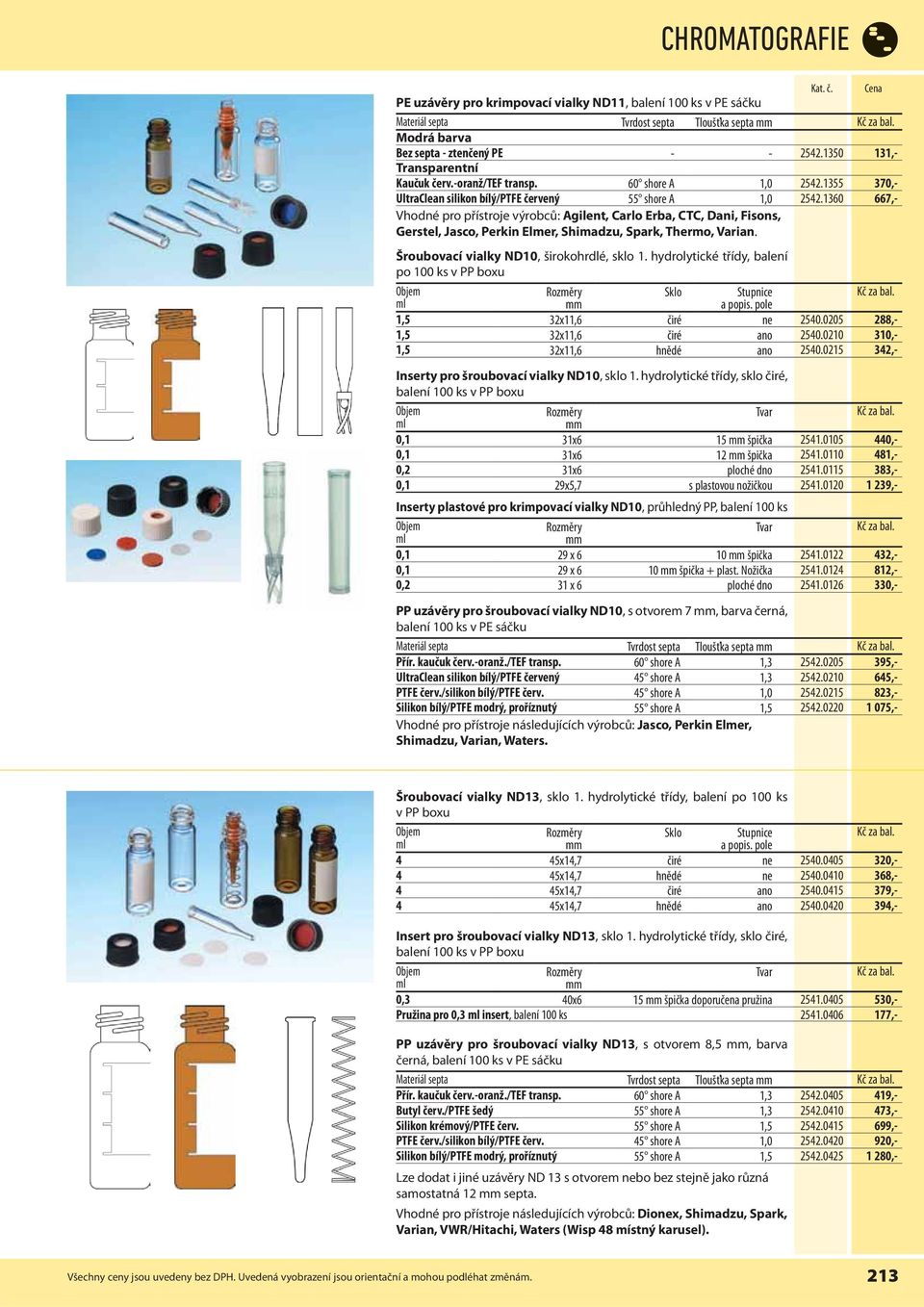 1360 667,- Vhodné pro přístroje výrobců: Agilent, Carlo Erba, CTC, Dani, Fisons, Gerstel, Jasco, Perkin Elmer, Shimadzu, Spark, Thermo, Varian. Šroubovací vialky ND10, širokohrdlé, sklo 1.