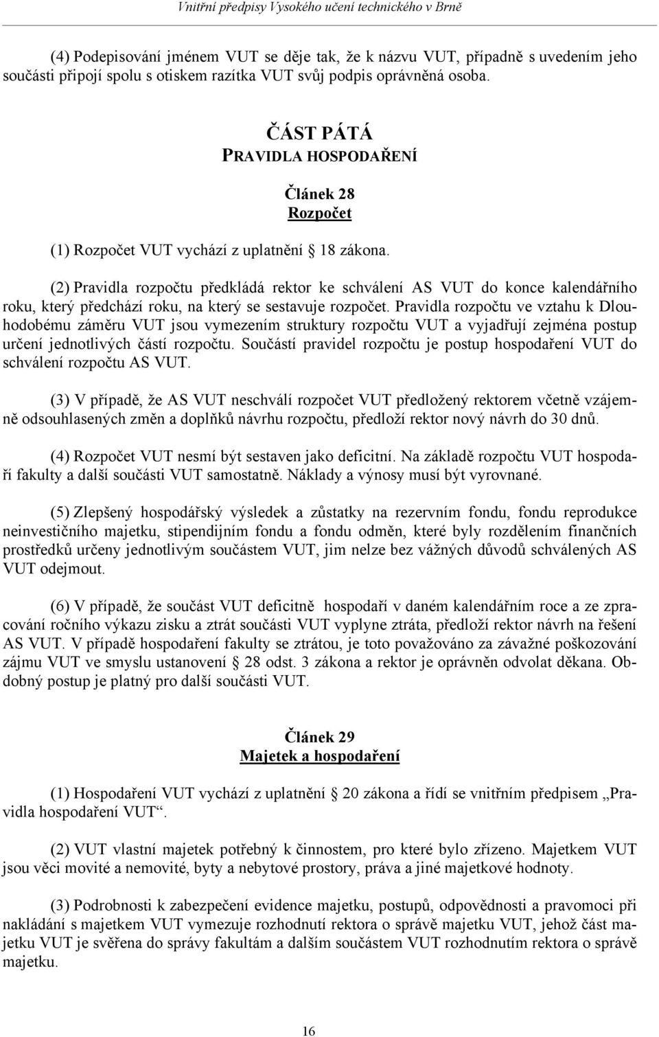 (2) Pravidla rozpočtu předkládá rektor ke schválení AS VUT do konce kalendářního roku, který předchází roku, na který se sestavuje rozpočet.