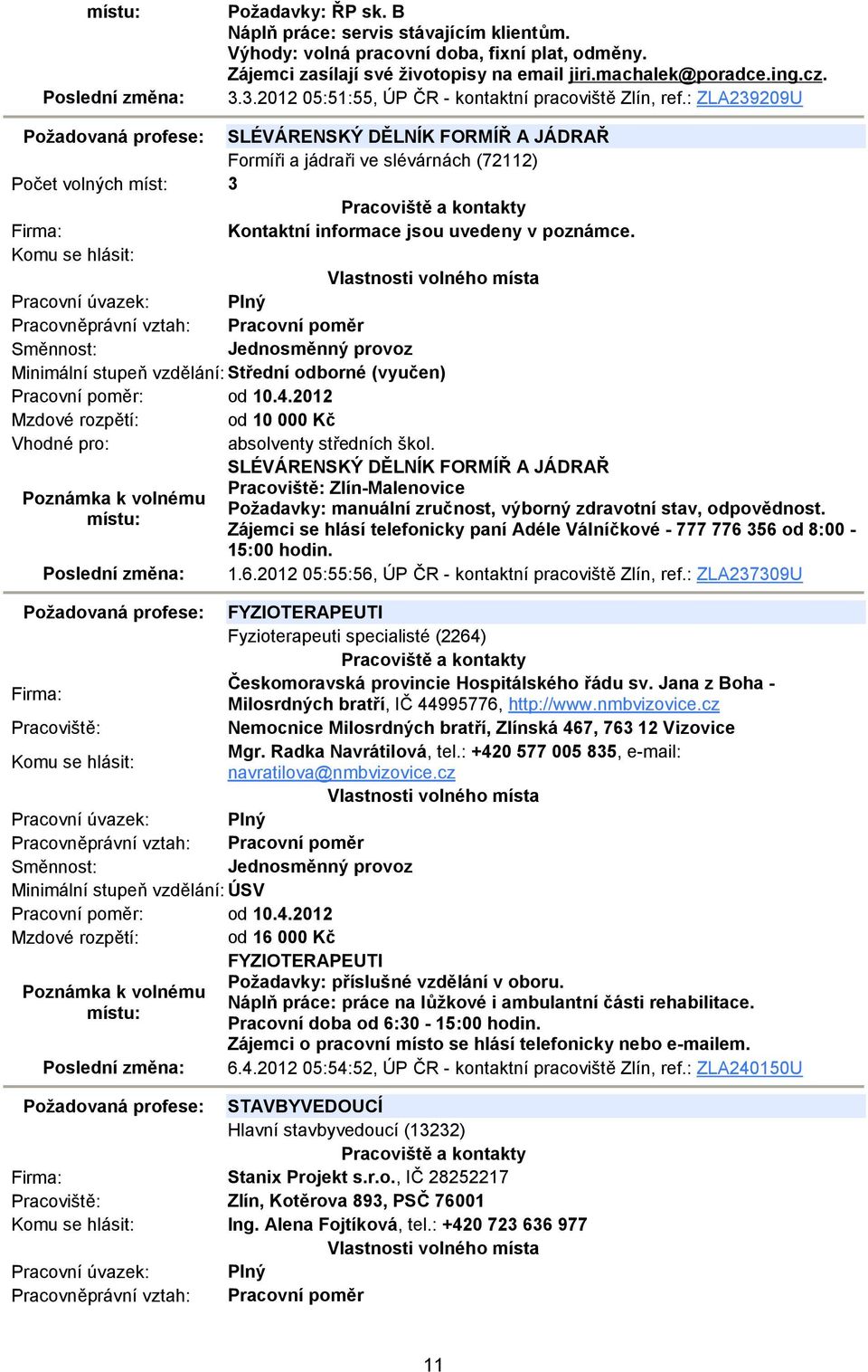 : ZLA239209U Požadovaná profese: SLÉVÁRENSKÝ DĚLNÍK FORMÍŘ A JÁDRAŘ Formíři a jádraři ve slévárnách (72112) Počet volných míst: 3 Kontaktní informace jsou uvedeny v poznámce. Pracovní poměr: od 10.4.