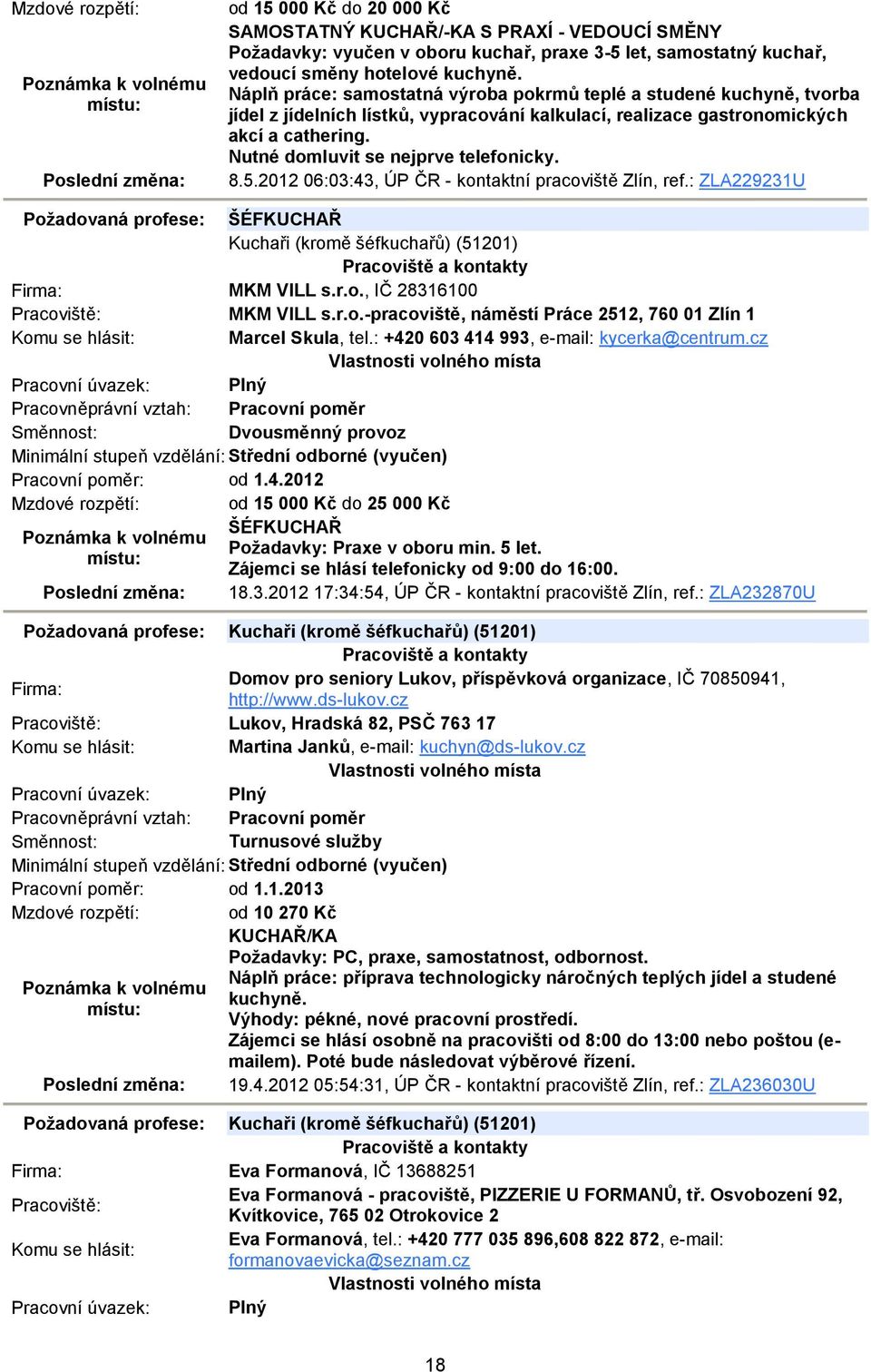Nutné domluvit se nejprve telefonicky. 8.5.2012 06:03:43, ÚP ČR - kontaktní pracoviště Zlín, ref.: ZLA229231U Požadovaná profese: ŠÉFKUCHAŘ Kuchaři (kromě šéfkuchařů) (51201) MKM VILL s.r.o., IČ 28316100 MKM VILL s.