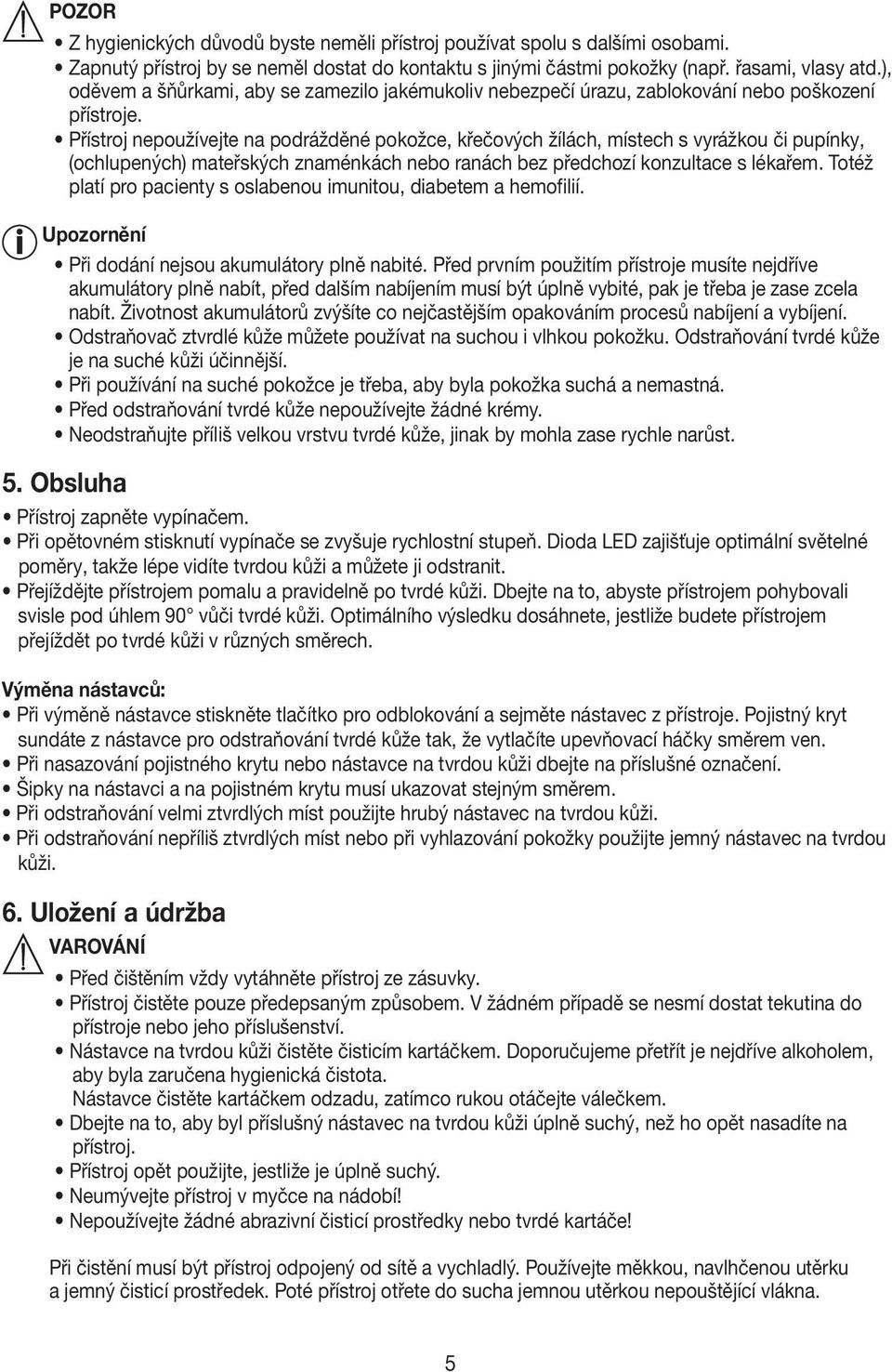 Přístroj nepoužívejte na podrážděné pokožce, křečových žílách, místech s vyrážkou či pupínky, (ochlupených) mateřských znaménkách nebo ranách bez předchozí konzultace s lékařem.