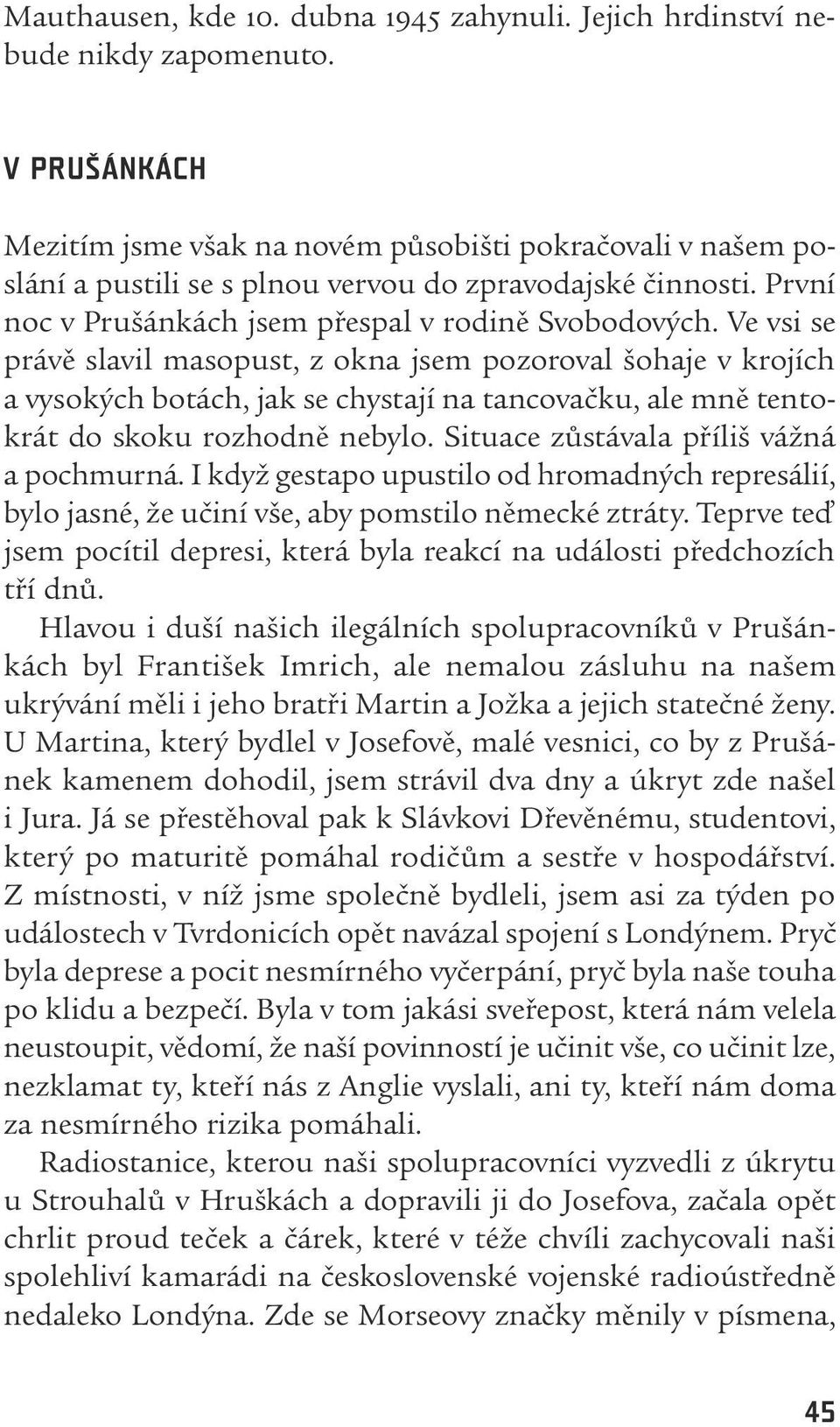 Ve vsi se právě slavil masopust, z okna jsem pozoroval šohaje v krojích a vysokých botách, jak se chystají na tancovačku, ale mně tentokrát do skoku rozhodně nebylo.