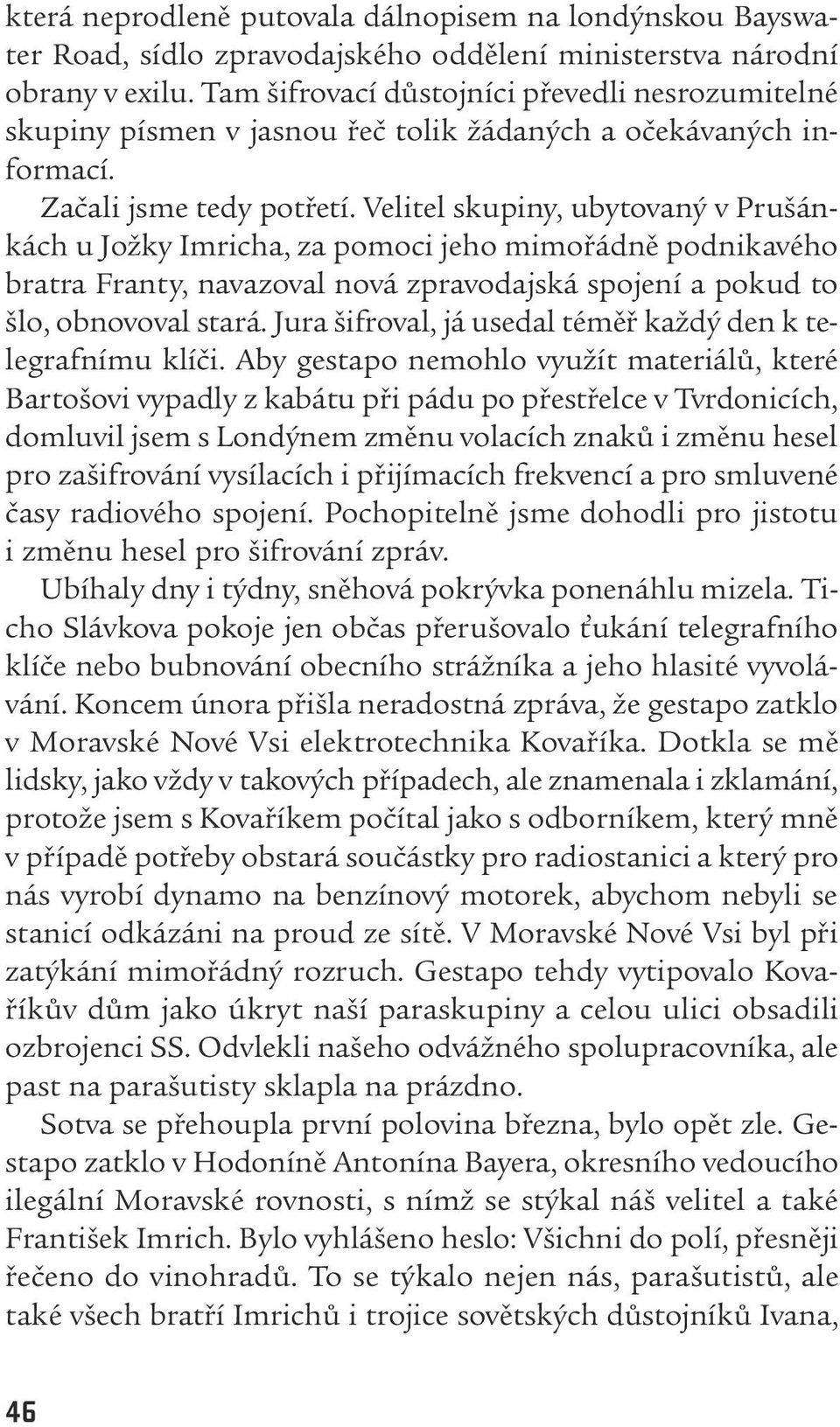 Velitel skupiny, ubytovaný v Prušánkách u Jožky Imricha, za pomoci jeho mimořádně podnikavého bratra Franty, navazoval nová zpravodajská spojení a pokud to šlo, obnovoval stará.